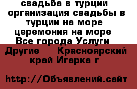свадьба в турции, организация свадьбы в турции на море, церемония на море - Все города Услуги » Другие   . Красноярский край,Игарка г.